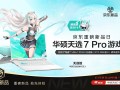 华硕天选7 Pro系列游戏本首发预约开启，搭载300Hz高刷屏